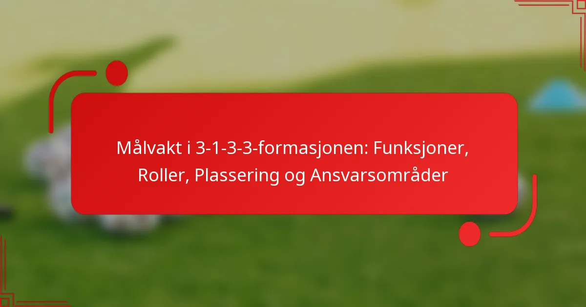 Målvakt i 3-1-3-3-formasjonen: Funksjoner, Roller, Plassering og Ansvarsområder