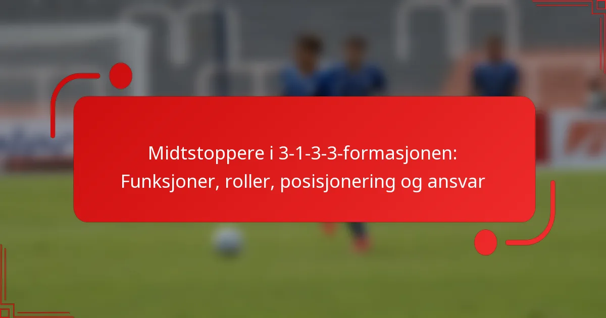 Midtstoppere i 3-1-3-3-formasjonen: Funksjoner, roller, posisjonering og ansvar