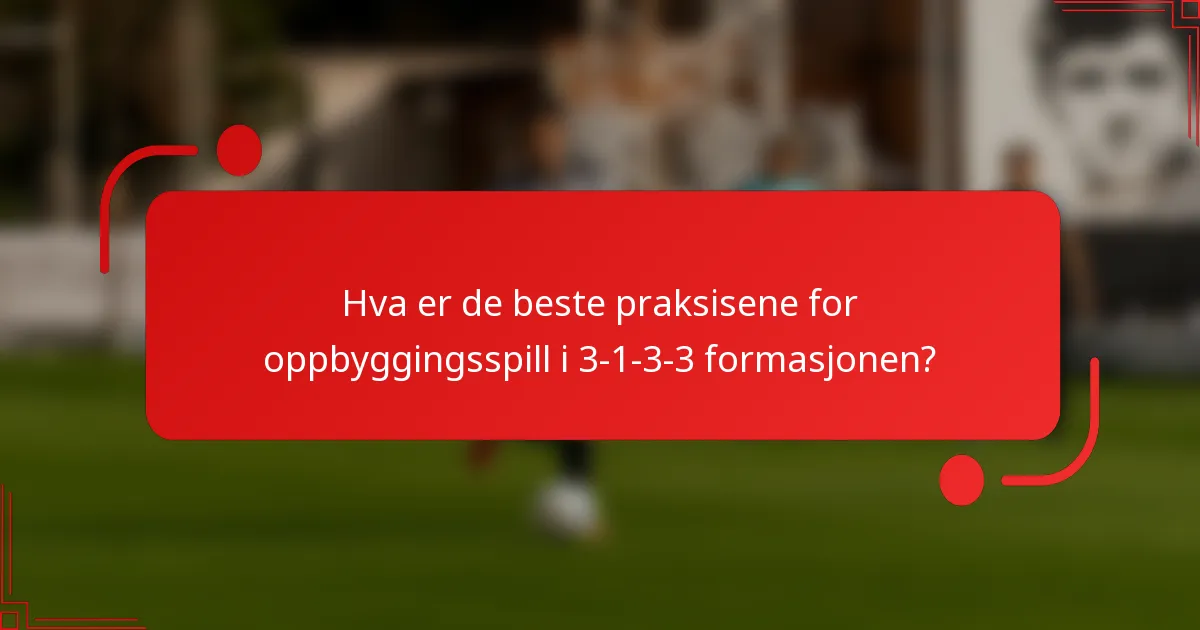 Hva er de beste praksisene for oppbyggingsspill i 3-1-3-3 formasjonen?