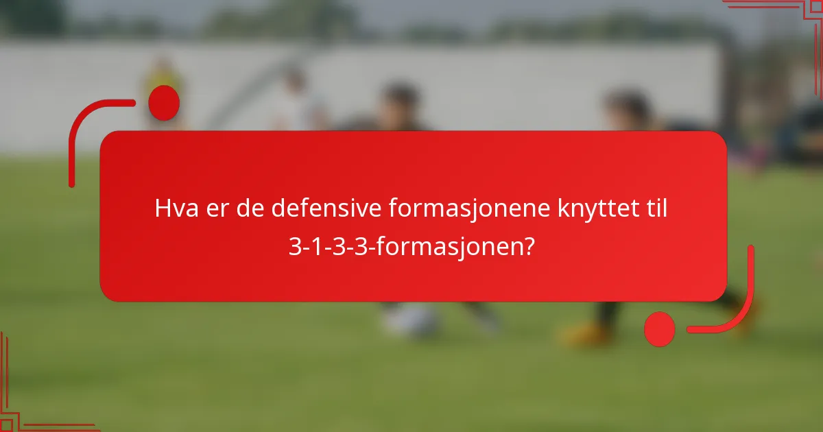 Hva er de defensive formasjonene knyttet til 3-1-3-3-formasjonen?