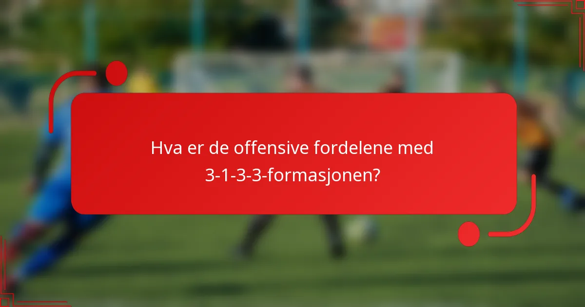 Hva er de offensive fordelene med 3-1-3-3-formasjonen?