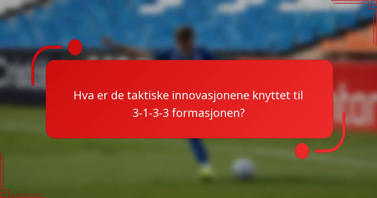 Hva er de taktiske innovasjonene knyttet til 3-1-3-3 formasjonen?