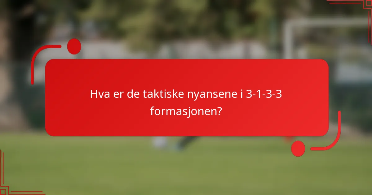 Hva er de taktiske nyansene i 3-1-3-3 formasjonen?