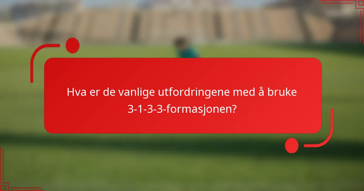 Hva er de vanlige utfordringene med å bruke 3-1-3-3-formasjonen?