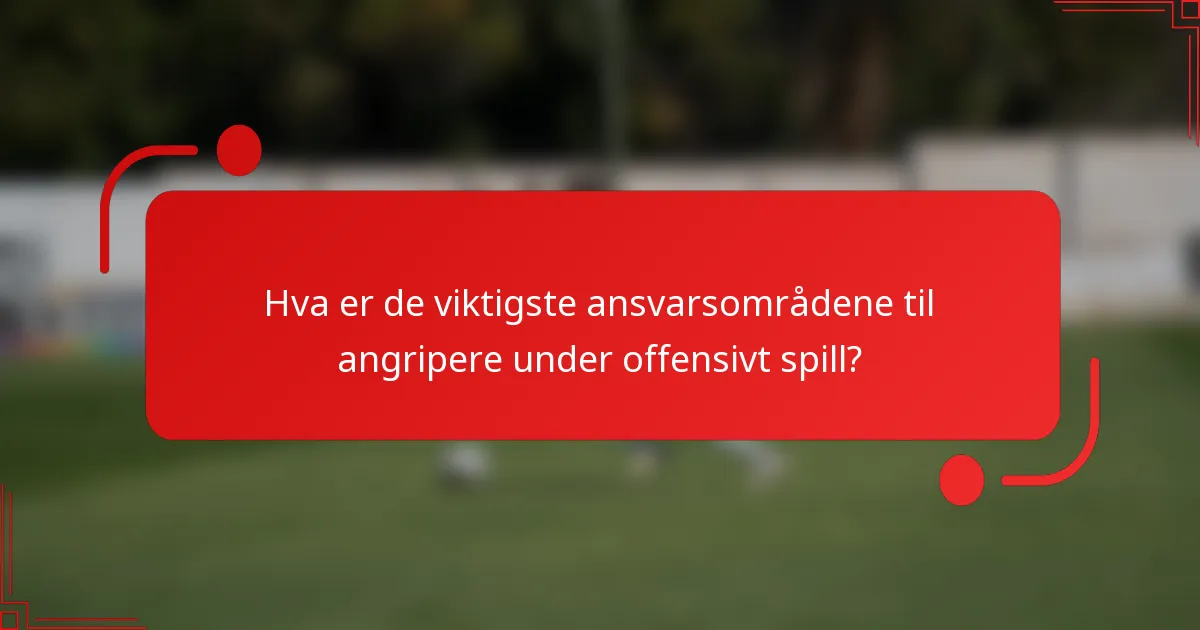 Hva er de viktigste ansvarsområdene til angripere under offensivt spill?