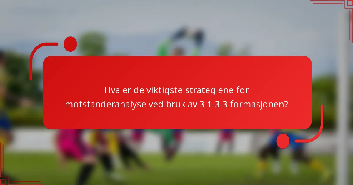 Hva er de viktigste strategiene for motstanderanalyse ved bruk av 3-1-3-3 formasjonen?