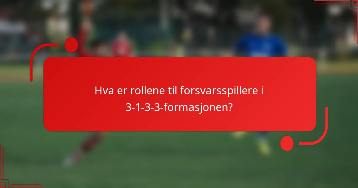 Hva er rollene til forsvarsspillere i 3-1-3-3-formasjonen?