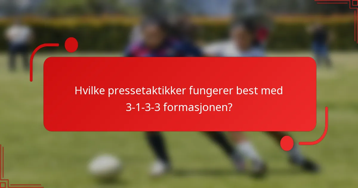 Hvilke pressetaktikker fungerer best med 3-1-3-3 formasjonen?