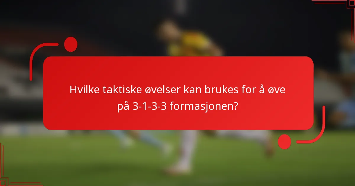 Hvilke taktiske øvelser kan brukes for å øve på 3-1-3-3 formasjonen?