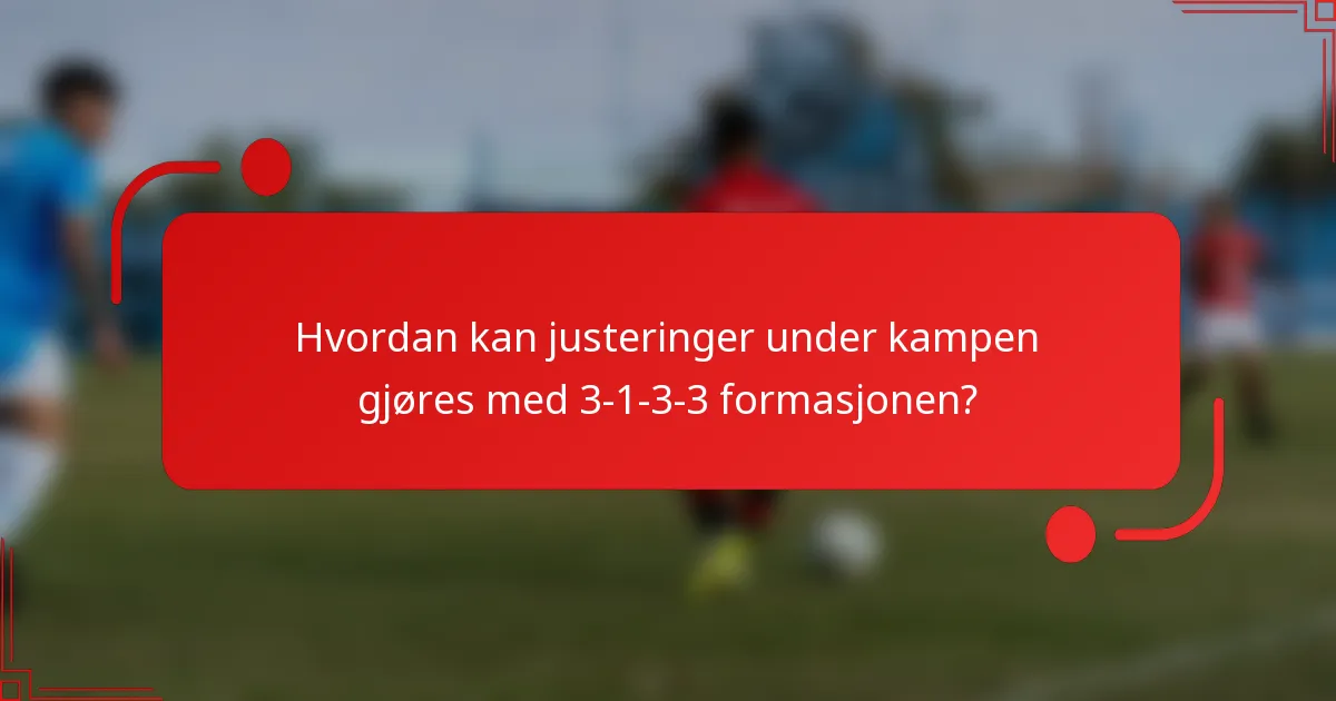 Hvordan kan justeringer under kampen gjøres med 3-1-3-3 formasjonen?