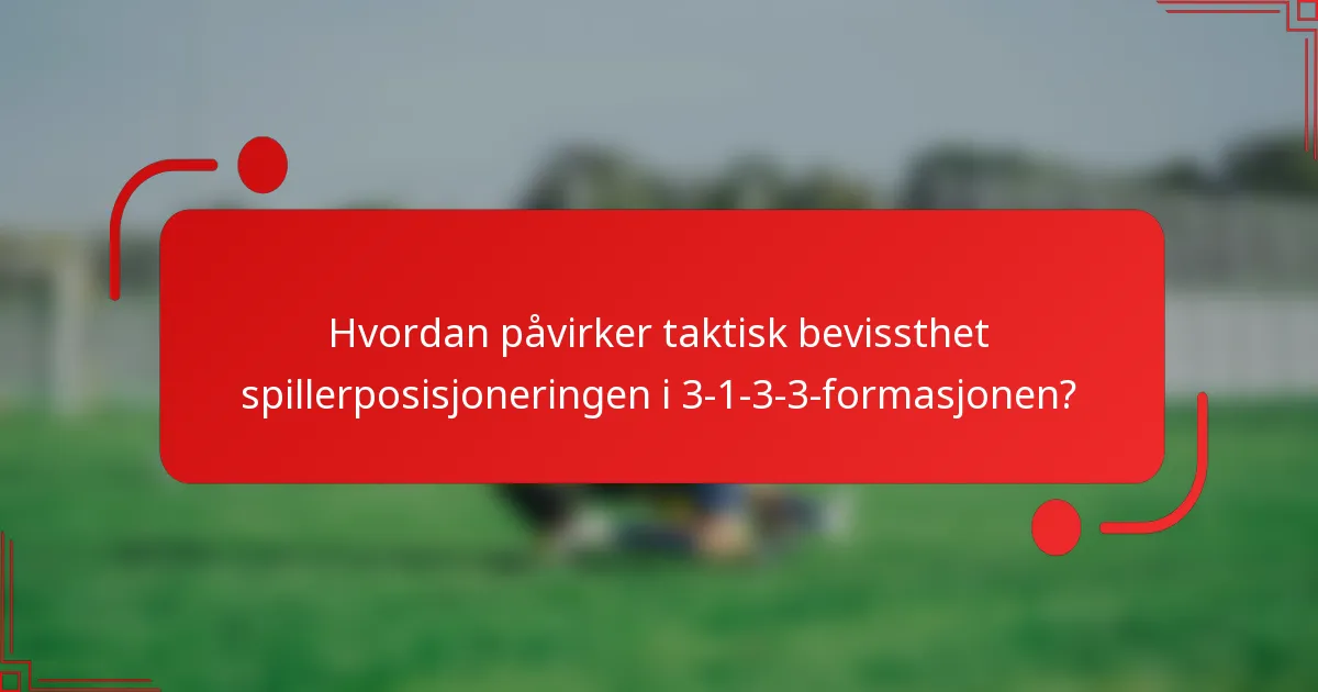 Hvordan påvirker taktisk bevissthet spillerposisjoneringen i 3-1-3-3-formasjonen?